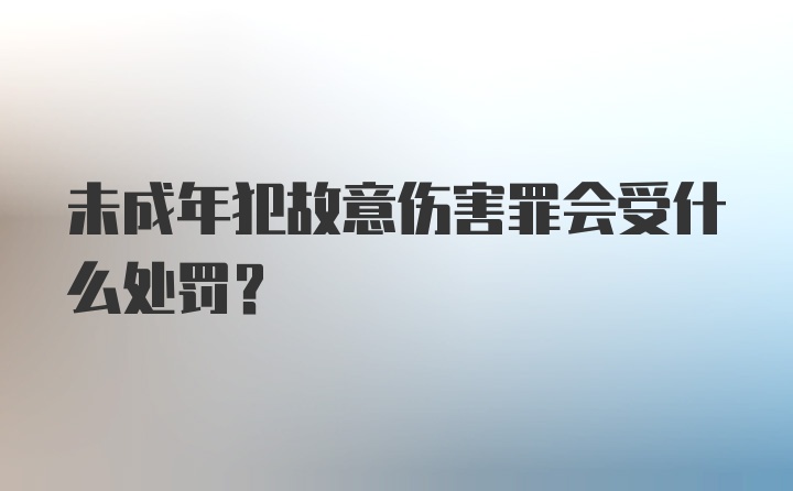 未成年犯故意伤害罪会受什么处罚？