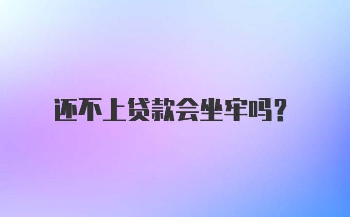 还不上贷款会坐牢吗？