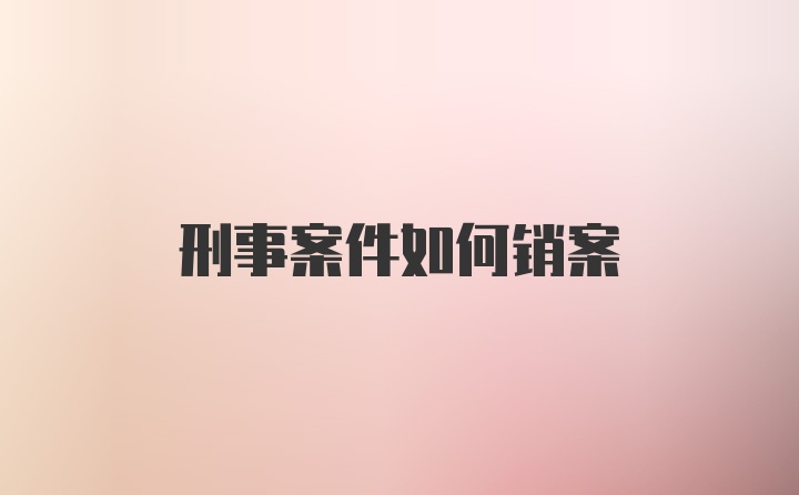 刑事案件如何销案