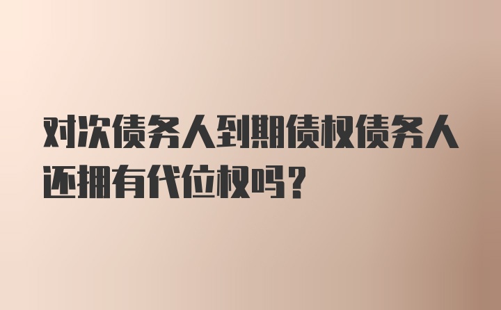 对次债务人到期债权债务人还拥有代位权吗？