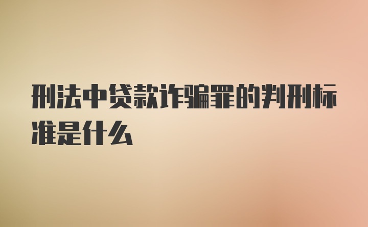 刑法中贷款诈骗罪的判刑标准是什么