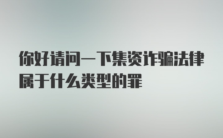 你好请问一下集资诈骗法律属于什么类型的罪