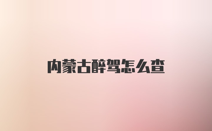 内蒙古醉驾怎么查