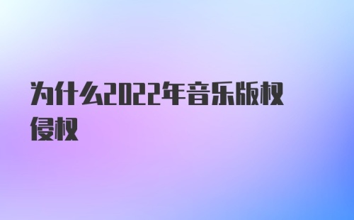 为什么2022年音乐版权侵权