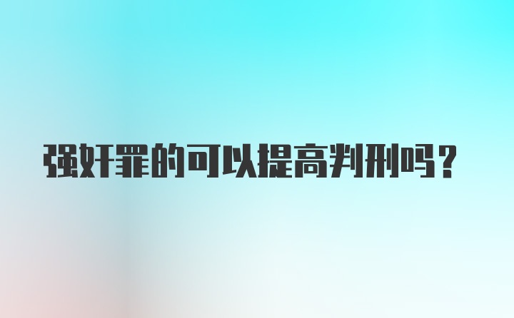 强奸罪的可以提高判刑吗？