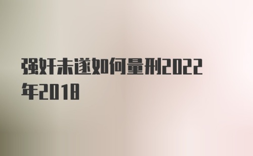 强奸未遂如何量刑2022年2018