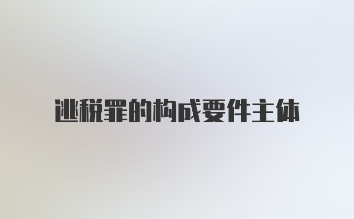 逃税罪的构成要件主体