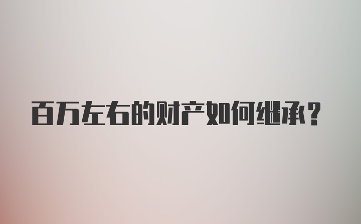 百万左右的财产如何继承？