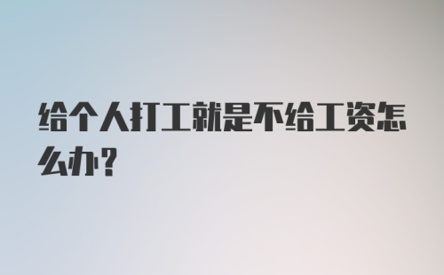 给个人打工就是不给工资怎么办？