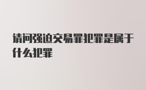 请问强迫交易罪犯罪是属于什么犯罪