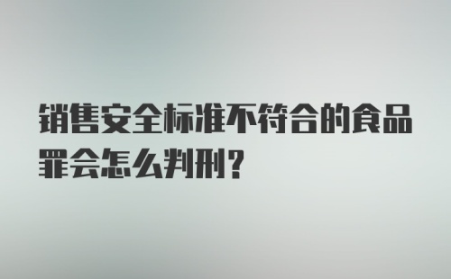 销售安全标准不符合的食品罪会怎么判刑？