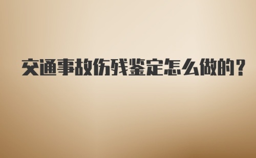 交通事故伤残鉴定怎么做的？