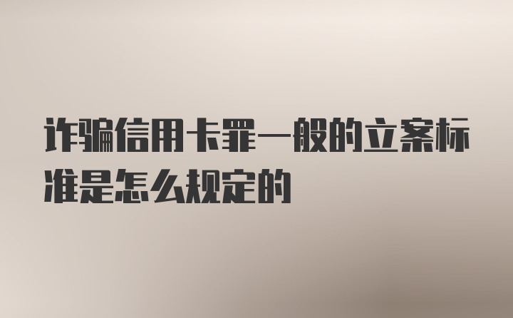 诈骗信用卡罪一般的立案标准是怎么规定的