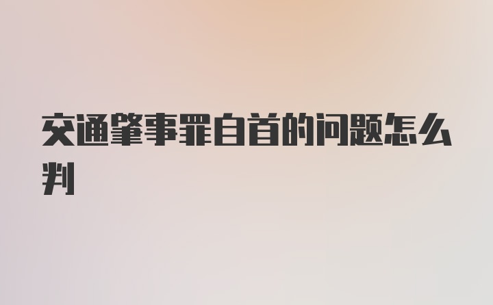 交通肇事罪自首的问题怎么判