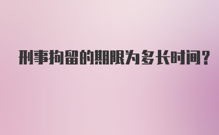 刑事拘留的期限为多长时间？