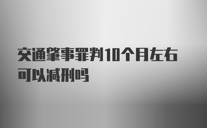 交通肇事罪判10个月左右可以减刑吗