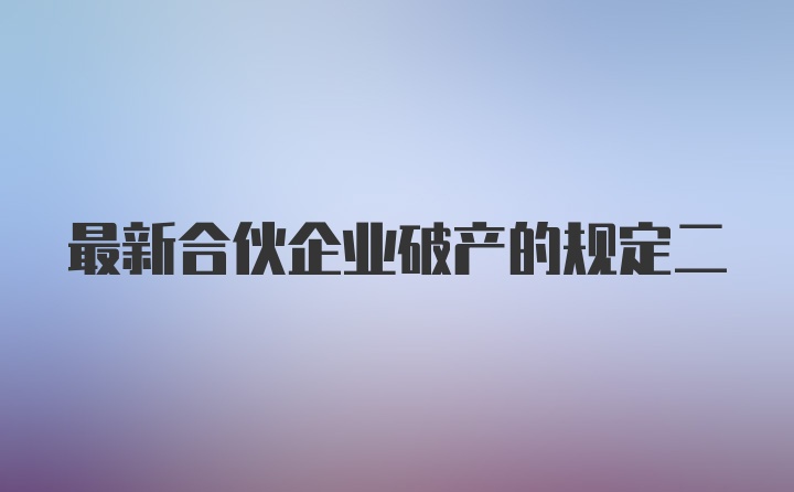 最新合伙企业破产的规定二