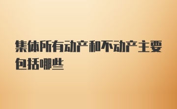 集体所有动产和不动产主要包括哪些