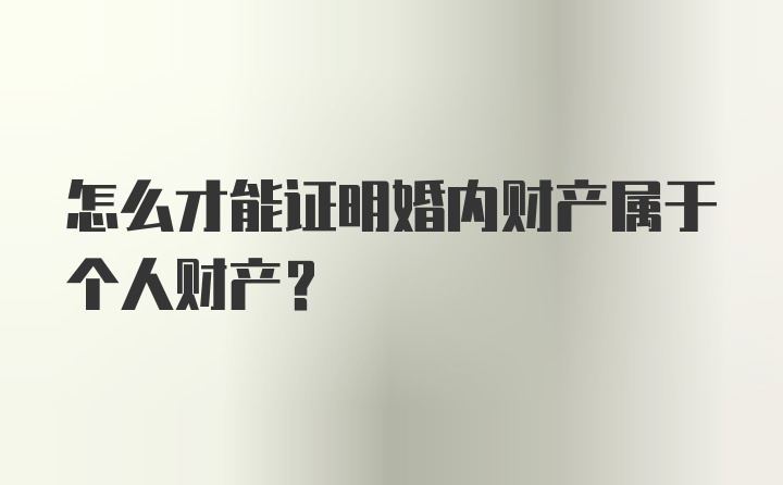 怎么才能证明婚内财产属于个人财产？