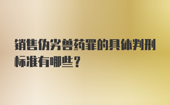 销售伪劣兽药罪的具体判刑标准有哪些？