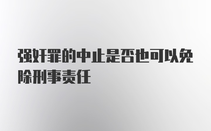 强奸罪的中止是否也可以免除刑事责任