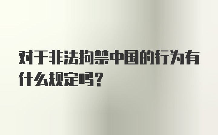 对于非法拘禁中国的行为有什么规定吗？