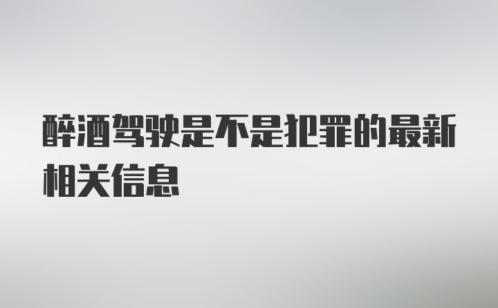 醉酒驾驶是不是犯罪的最新相关信息