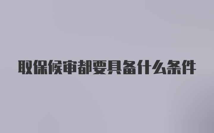 取保候审都要具备什么条件