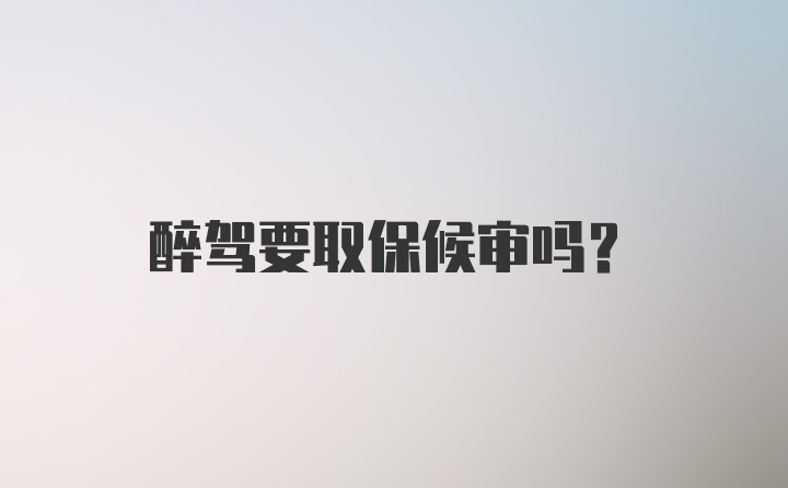 醉驾要取保候审吗？