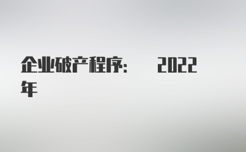 企业破产程序: 2022年