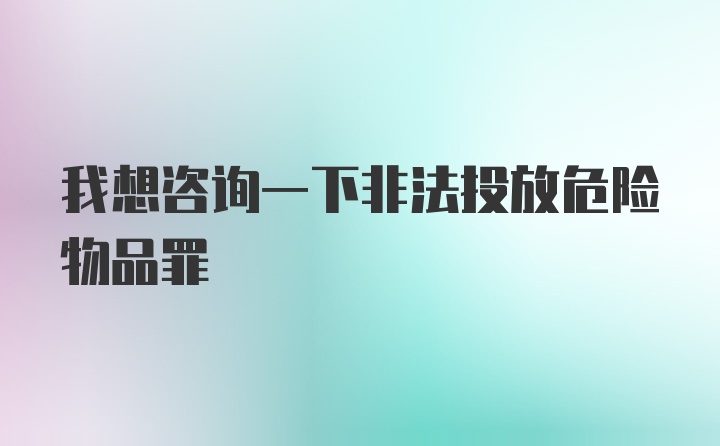 我想咨询一下非法投放危险物品罪