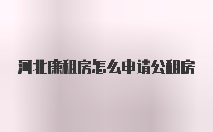 河北廉租房怎么申请公租房