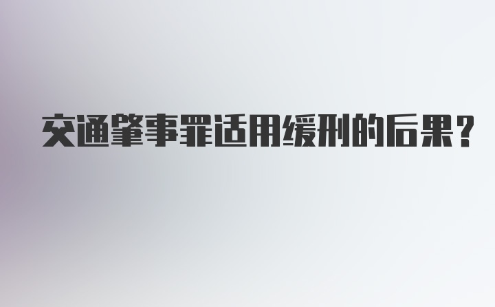 交通肇事罪适用缓刑的后果？