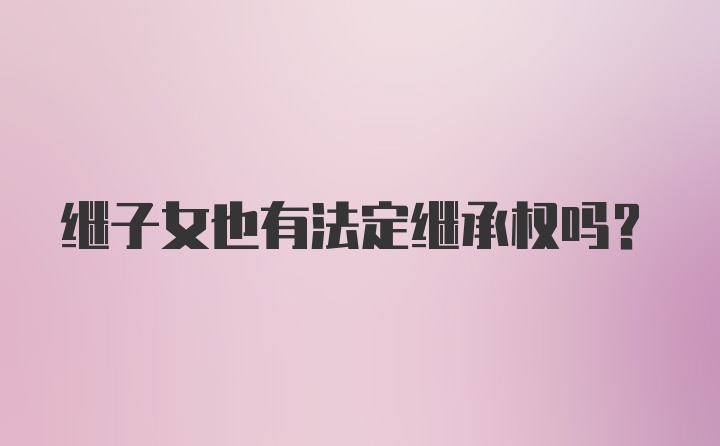 继子女也有法定继承权吗?