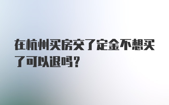 在杭州买房交了定金不想买了可以退吗？