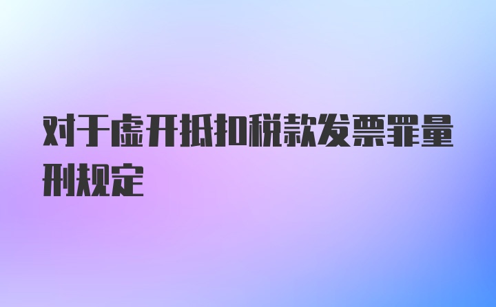 对于虚开抵扣税款发票罪量刑规定