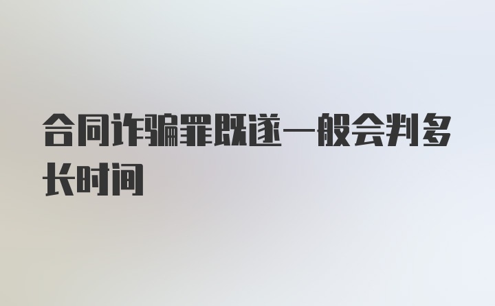 合同诈骗罪既遂一般会判多长时间