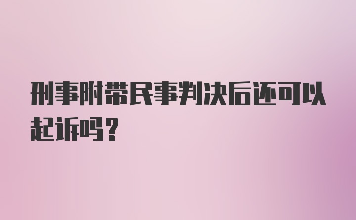 刑事附带民事判决后还可以起诉吗?