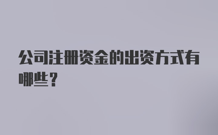 公司注册资金的出资方式有哪些？