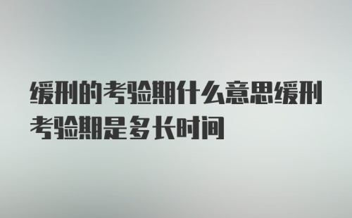 缓刑的考验期什么意思缓刑考验期是多长时间