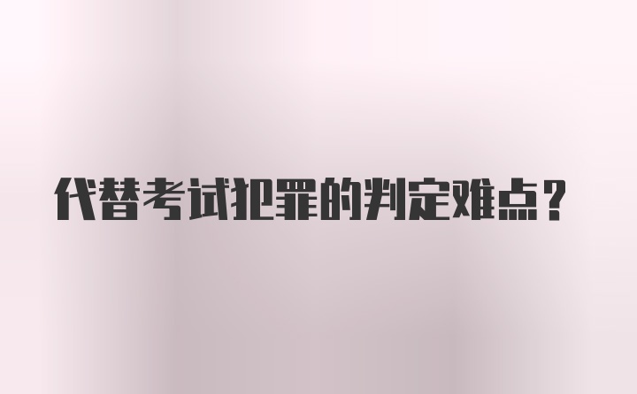 代替考试犯罪的判定难点？