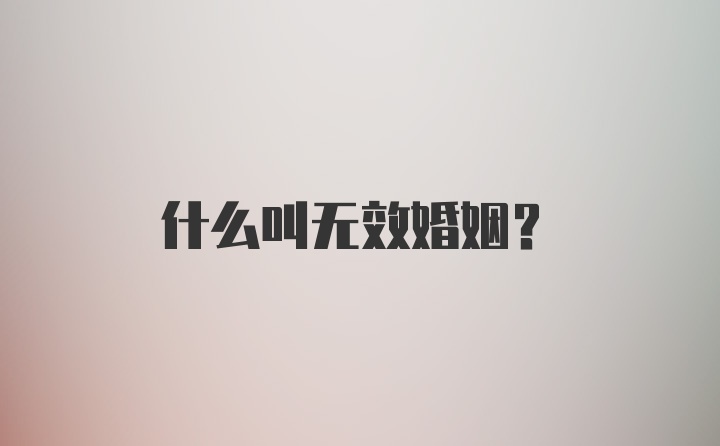 什么叫无效婚姻？