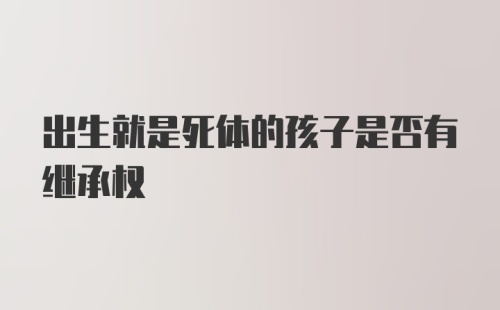 出生就是死体的孩子是否有继承权