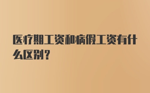 医疗期工资和病假工资有什么区别？