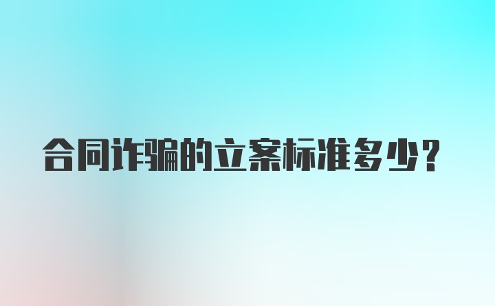 合同诈骗的立案标准多少？