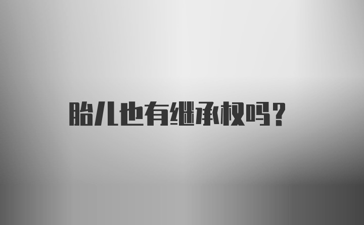 胎儿也有继承权吗？