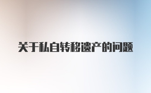 关于私自转移遗产的问题