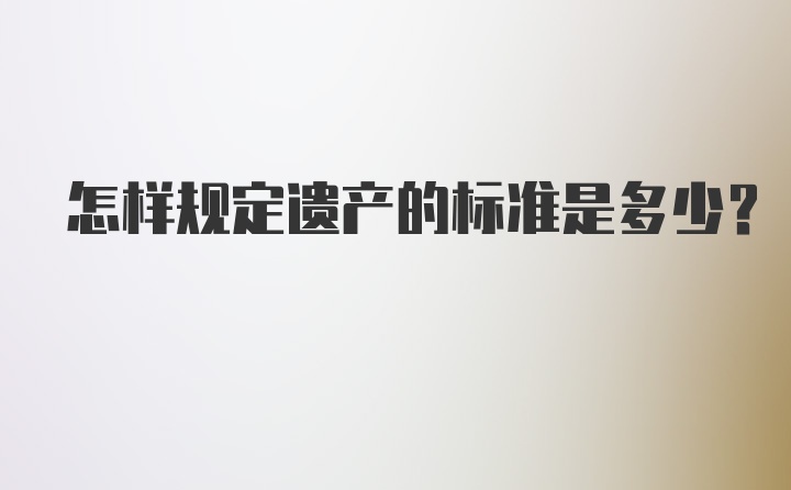 怎样规定遗产的标准是多少？