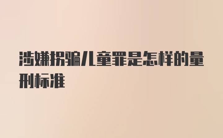 涉嫌拐骗儿童罪是怎样的量刑标准