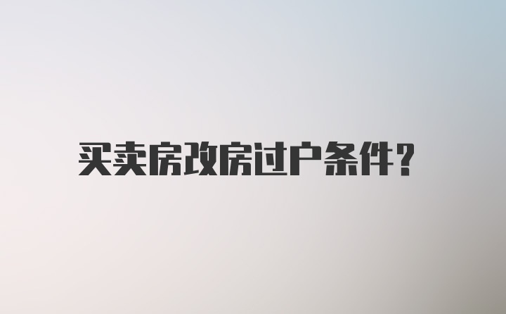 买卖房改房过户条件？